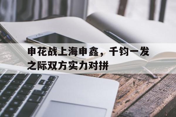 关于申花战上海申鑫，千钧一发之际双方实力对拼的信息