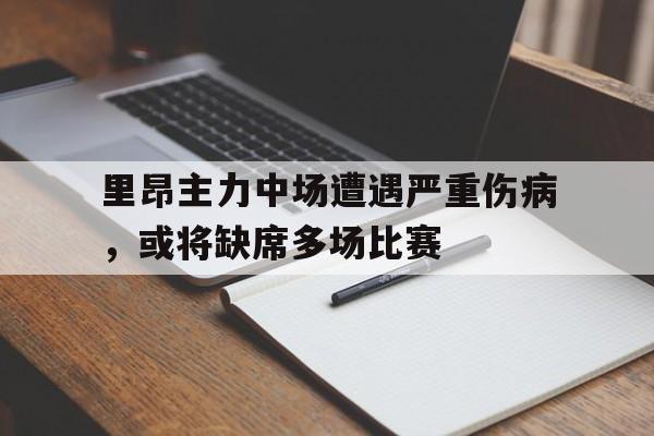 里昂主力中场遭遇严重伤病，或将缺席多场比赛