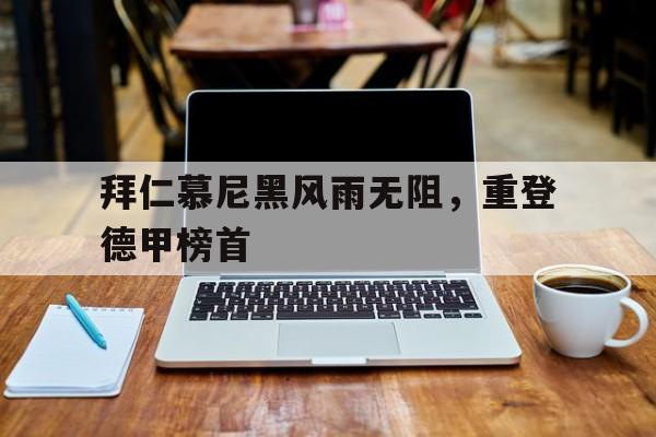 拜仁慕尼黑风雨无阻，重登德甲榜首的简单介绍