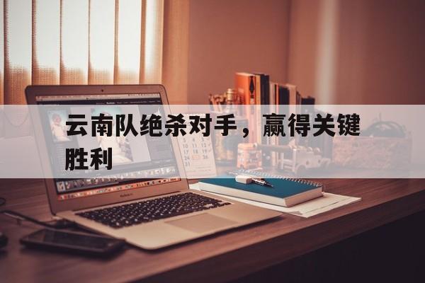 包含云南队绝杀对手，赢得关键胜利的词条