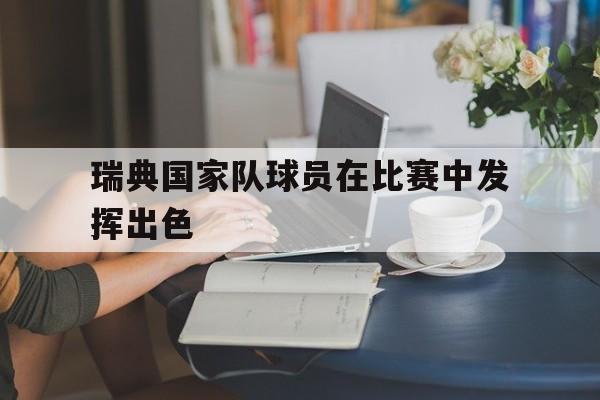 瑞典国家队球员在比赛中发挥出色