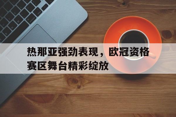 包含热那亚强劲表现，欧冠资格赛区舞台精彩绽放的词条