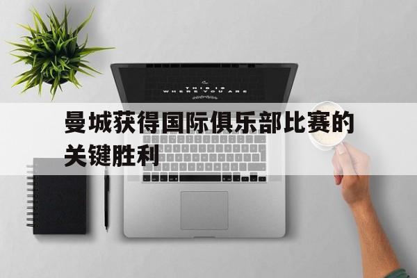 曼城获得国际俱乐部比赛的关键胜利