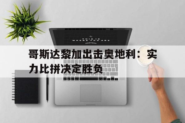 哥斯达黎加出击奥地利：实力比拼决定胜负的简单介绍