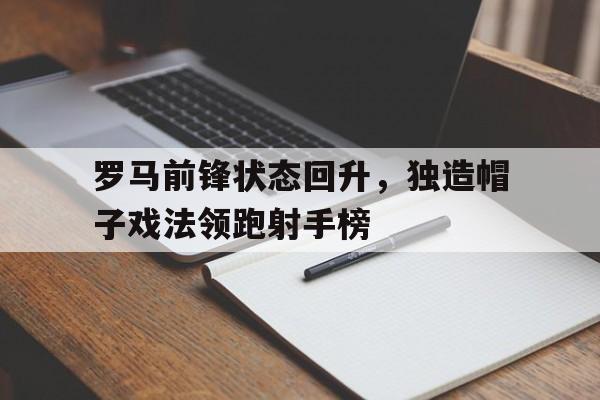 包含罗马前锋状态回升，独造帽子戏法领跑射手榜的词条