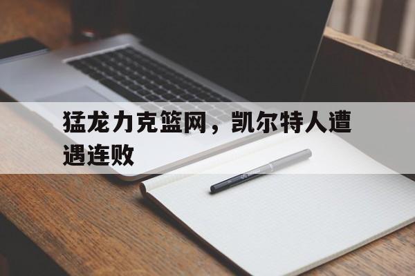 猛龙力克篮网，凯尔特人遭遇连败的简单介绍