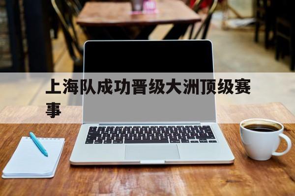 上海队成功晋级大洲顶级赛事