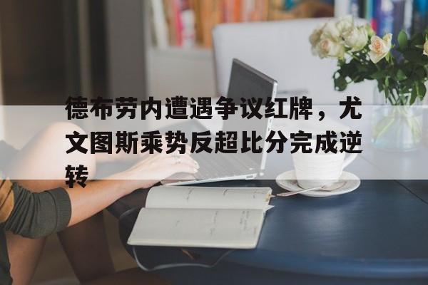 德布劳内遭遇争议红牌，尤文图斯乘势反超比分完成逆转