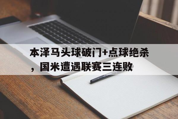 本泽马头球破门+点球绝杀，国米遭遇联赛三连败